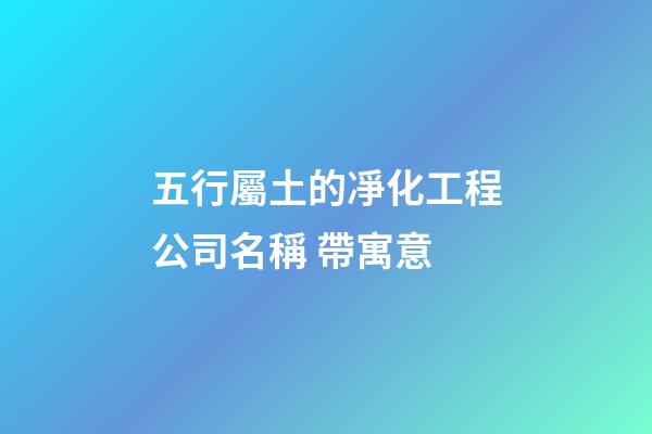 五行屬土的凈化工程公司名稱 帶寓意-第1張-公司起名-玄機派